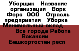 Уборщик › Название организации ­ Ворк Форс, ООО › Отрасль предприятия ­ Уборка › Минимальный оклад ­ 23 000 - Все города Работа » Вакансии   . Башкортостан респ.